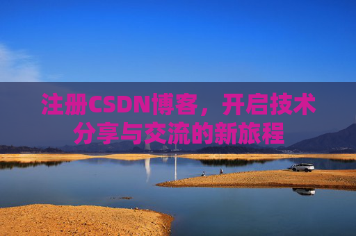注册CSDN博客，开启技术分享与交流的新旅程